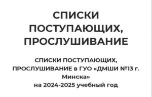 СПИСКИ ПОСТУПАЮЩИХ, ПРОСЛУШИВАНИЕ в ГУО «ДМШИ №13 г. Минска» на 2024-2025 учебный год